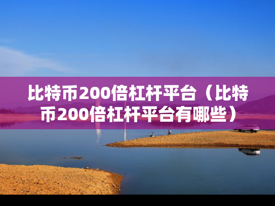 比特币200倍杠杆平台（比特币200倍杠杆平台有哪些）