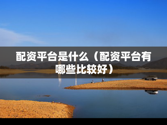 配资平台是什么（配资平台有哪些比较好）