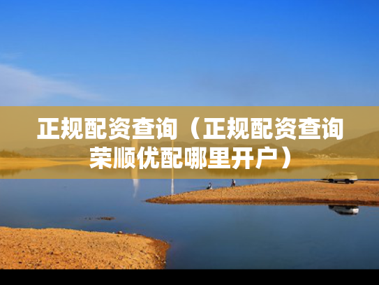 正规配资查询（正规配资查询荣顺优配哪里开户）