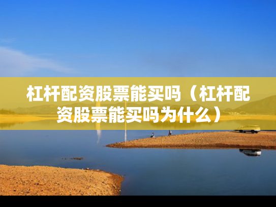 杠杆配资股票能买吗（杠杆配资股票能买吗为什么）