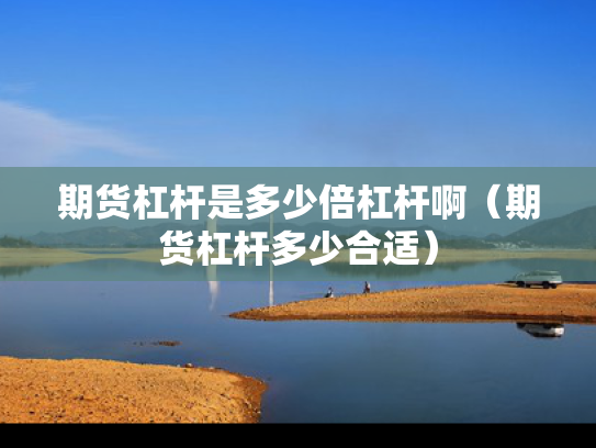 期货杠杆是多少倍杠杆啊（期货杠杆多少合适）
