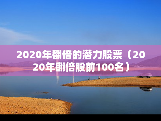2020年翻倍的潜力股票（2020年翻倍股前100名）