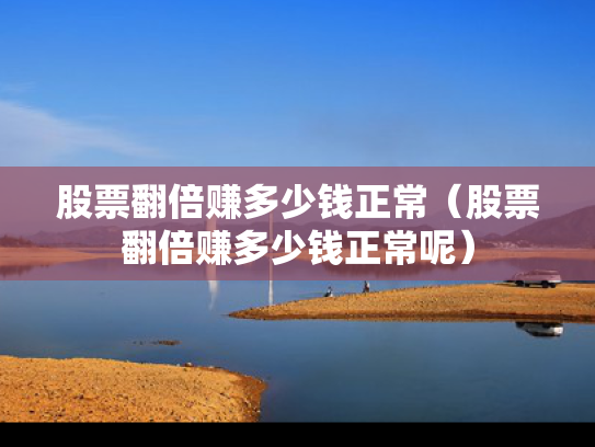 股票翻倍赚多少钱正常（股票翻倍赚多少钱正常呢）