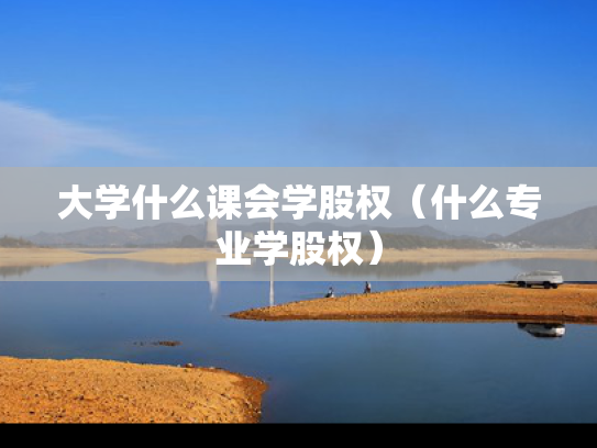 大学什么课会学股权（什么专业学股权）