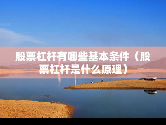 股票杠杆有哪些基本条件（股票杠杆是什么原理）