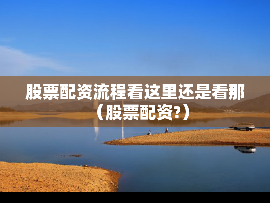 股票配资流程看这里还是看那（股票配资?）