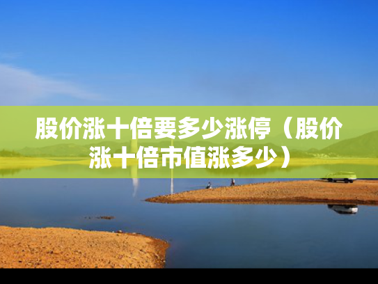 股价涨十倍要多少涨停（股价涨十倍市值涨多少）