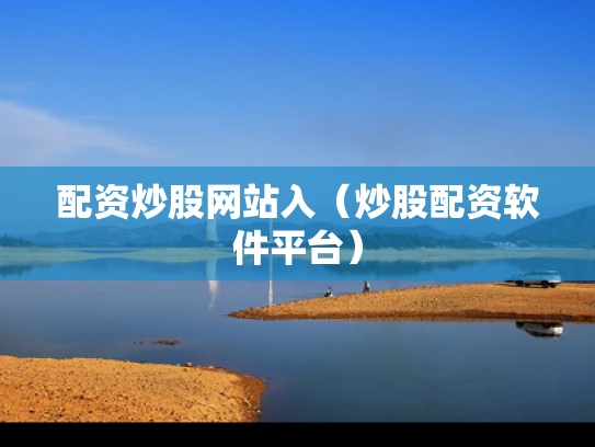 配资炒股网站入（炒股配资软件平台）