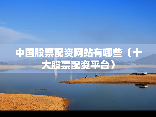 中国股票配资网站有哪些（十大股票配资平台）