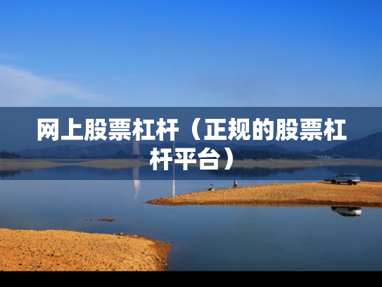 网上股票杠杆（正规的股票杠杆平台）