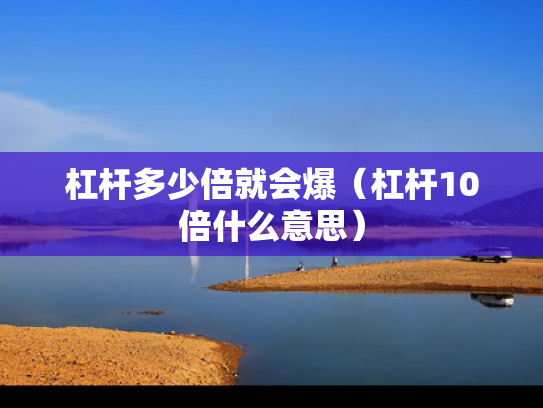 杠杆多少倍就会爆（杠杆10倍什么意思）