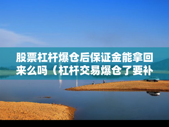 股票杠杆爆仓后保证金能拿回来么吗（杠杆交易爆仓了要补钱吗?）