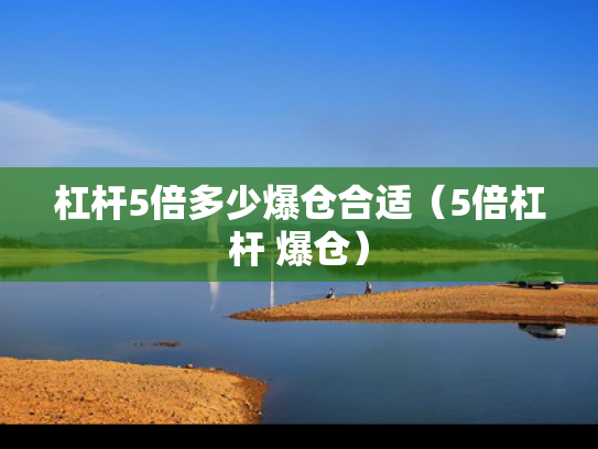 杠杆5倍多少爆仓合适（5倍杠杆 爆仓）