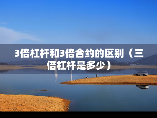 3倍杠杆和3倍合约的区别（三倍杠杆是多少）