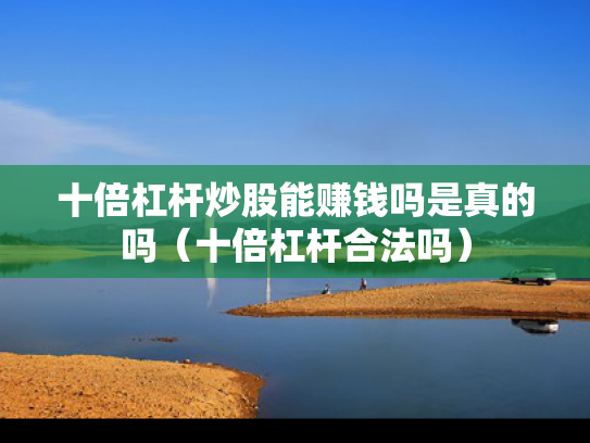 十倍杠杆炒股能赚钱吗是真的吗（十倍杠杆合法吗）