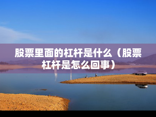 股票里面的杠杆是什么（股票杠杆是怎么回事）