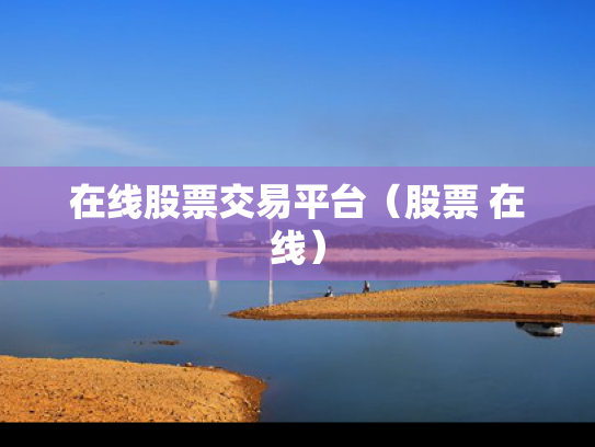在线股票交易平台（股票 在线）