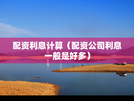 配资利息计算（配资公司利息一般是好多）