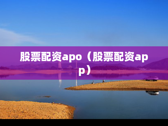 股票配资apo（股票配资app）