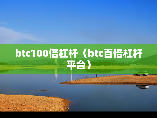 btc100倍杠杆（btc百倍杠杆平台）