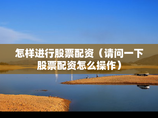 怎样进行股票配资（请问一下股票配资怎么操作）