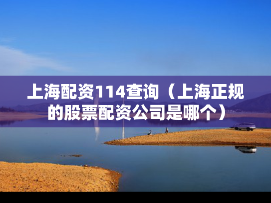 上海配资114查询（上海正规的股票配资公司是哪个）