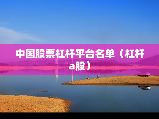 中国股票杠杆平台名单（杠杆a股）