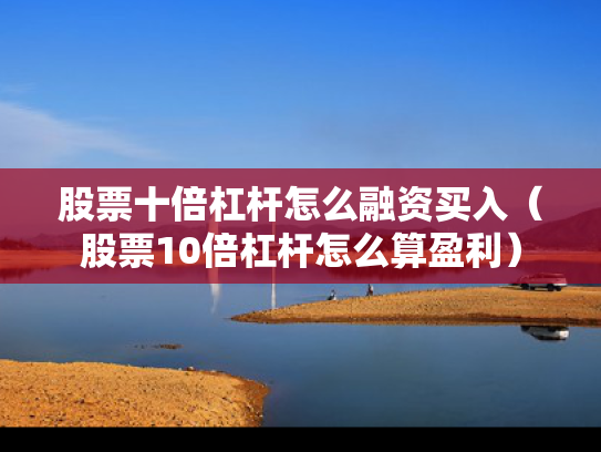 股票十倍杠杆怎么融资买入（股票10倍杠杆怎么算盈利）