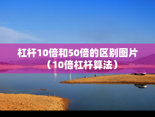 杠杆10倍和50倍的区别图片（10倍杠杆算法）