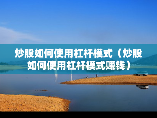 炒股如何使用杠杆模式（炒股如何使用杠杆模式赚钱）