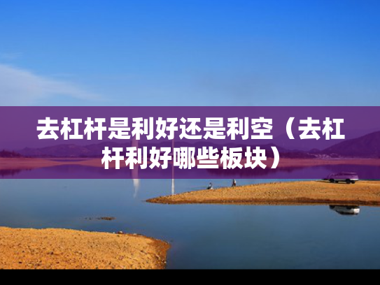去杠杆是利好还是利空（去杠杆利好哪些板块）