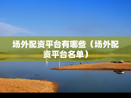 场外配资平台有哪些（场外配资平台名单）