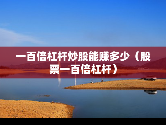 一百倍杠杆炒股能赚多少（股票一百倍杠杆）