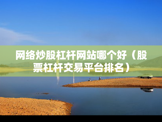 网络炒股杠杆网站哪个好（股票杠杆交易平台排名）