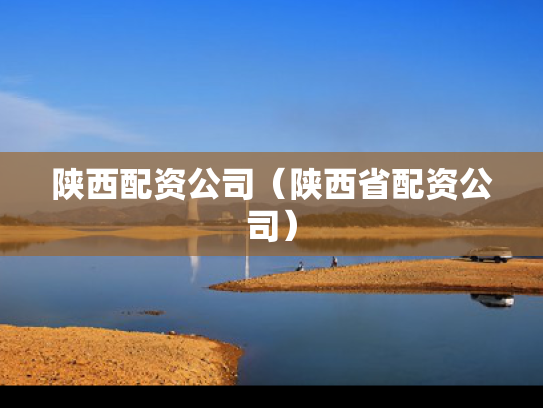 陕西配资公司（陕西省配资公司）