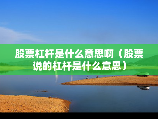 股票杠杆是什么意思啊（股票说的杠杆是什么意思）