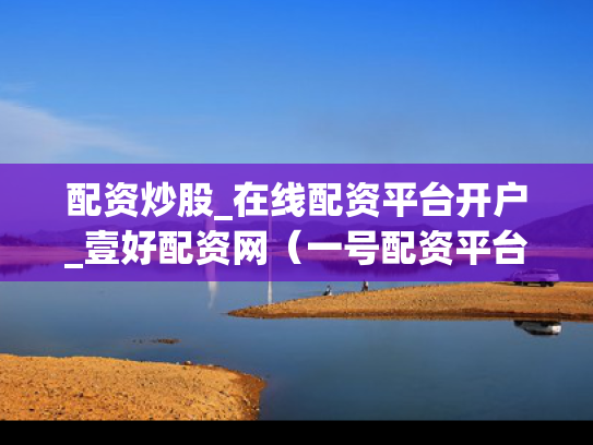 配资炒股_在线配资平台开户_壹好配资网（一号配资平台）