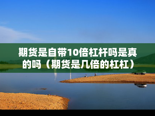 期货是自带10倍杠杆吗是真的吗（期货是几倍的杠杠）
