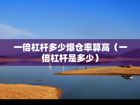 一倍杠杆多少爆仓率算高（一倍杠杆是多少）