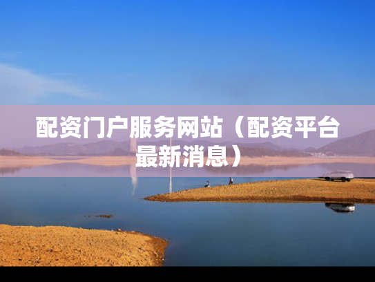 配资门户服务网站（配资平台最新消息）