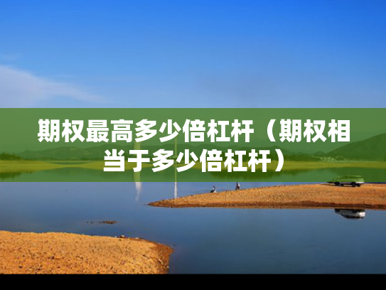 期权最高多少倍杠杆（期权相当于多少倍杠杆）