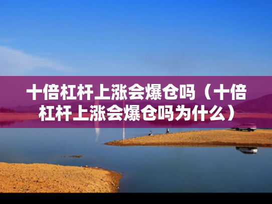 十倍杠杆上涨会爆仓吗（十倍杠杆上涨会爆仓吗为什么）
