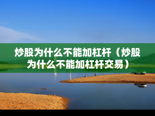 炒股为什么不能加杠杆（炒股为什么不能加杠杆交易）