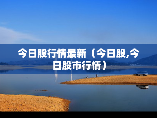 今日股行情最新（今日股,今日股市行情）