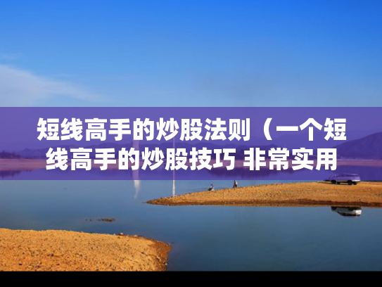 短线高手的炒股法则（一个短线高手的炒股技巧 非常实用啊）