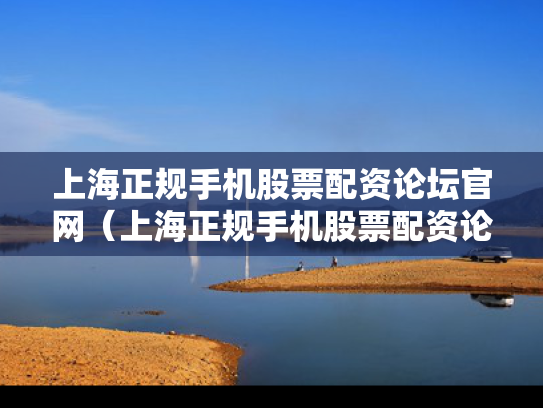 上海正规手机股票配资论坛官网（上海正规手机股票配资论坛官网）