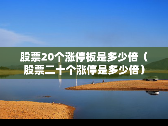 股票20个涨停板是多少倍（股票二十个涨停是多少倍）