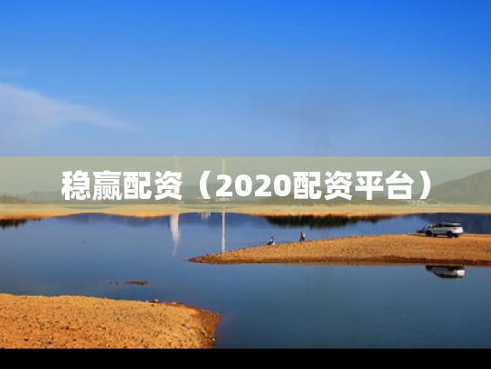 稳赢配资（2020配资平台）