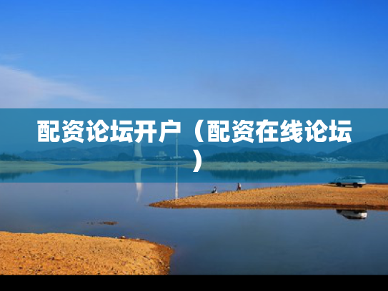 配资论坛开户（配资在线论坛）