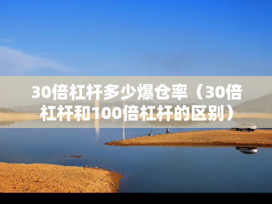 30倍杠杆多少爆仓率（30倍杠杆和100倍杠杆的区别）